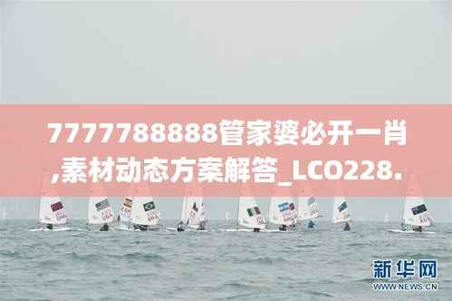 7777788888管家婆必开一肖,素材动态方案解答_LCO228.37主率