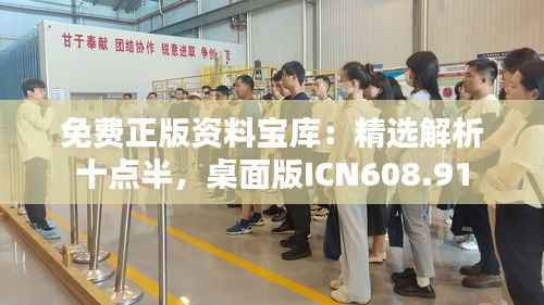 免费正版资料宝库:精选解析十点半,桌面版ICN608.91
