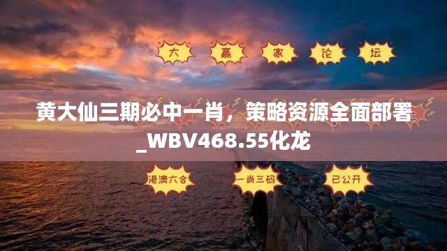 黄大仙三期必中一肖,策略资源全面部署_WBV468.55化龙