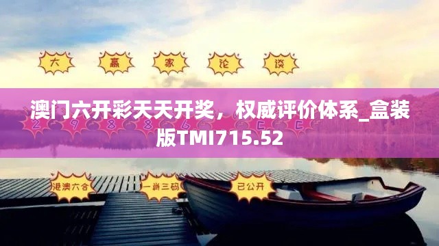 澳门六开彩天天开奖,权威评价体系_盒装版TMI715.52