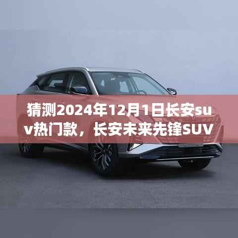 长安未来先锋SUV,智能科技驾驭,预见未来出行新纪元——2024年热门预测