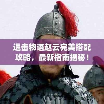 进击物语赵云完美搭配攻略,最新指南揭秘!