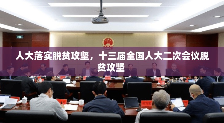 人大落实脱贫攻坚,十三届全国人大二次会议脱贫攻坚