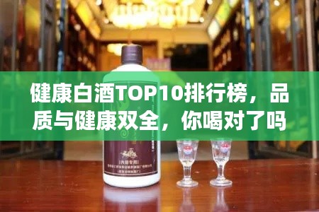 健康白酒TOP10排行榜,品质与健康双全,你喝对了吗?