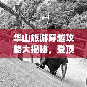 华山旅游穿越攻略大揭秘,登顶之旅,一网打尽!