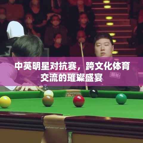 中英明星对抗赛,跨文化体育交流的璀璨盛宴