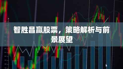 智胜昌赢股票,策略解析与前景展望
