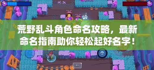 荒野乱斗角色命名攻略,最新命名指南助你轻松起好名字!