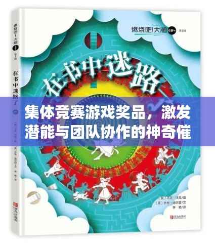 集体竞赛游戏奖品,激发潜能与团队协作的神奇催化剂