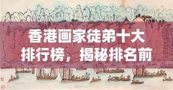 香港画家徒弟十大排行榜,揭秘排名前十的画家徒弟风采