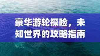 豪华游轮探险,未知世界的攻略指南
