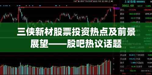 三侠新材股票投资热点及前景展望——股吧热议话题