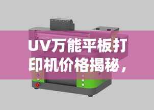 UV万能平板打印机价格揭秘，多重因素深度解析