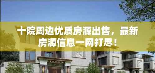 十院周边优质房源出售,最新房源信息一网打尽!