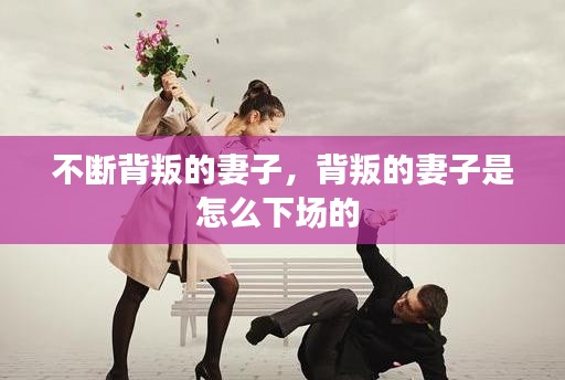 不断背叛的妻子,背叛的妻子是怎么下场的