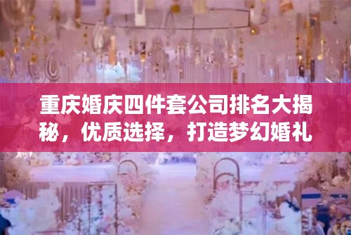 重庆婚庆四件套公司排名大揭秘,优质选择,打造梦幻婚礼!