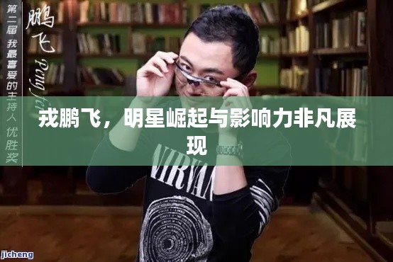 戎鹏飞，明星崛起与影响力非凡展现